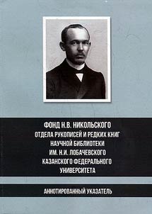 Fond N. V. Nikolʹskogo otdela rukopiseĭ i redkikh knig nauchnoĭ biblioteki im. N.I. Lobachevskogo Kazanskogo federalʹnogo universiteta