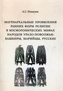 Matriarkhalʹnye proi︠a︡vlenii︠a︡ rannikh form religii v kosmogonicheskikh mifakh narodov Uralo-Povolz︠h︡ʹi︠a︡: bashkiry, mariĭt︠s︡y, russkie