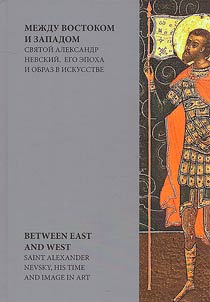 Mez︠h︡du Vostokom i Zapadom. Svi︠a︡toĭ Aleksandr Nevskiĭ, ego epokha i obraz v iskusstve
