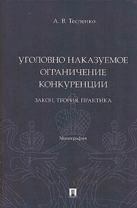 Ugolovno nakazuemoe ogranichenie konkurent︠s︡ii: zakon, teorii︠a︡, praktika