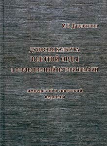 Dukhovnai︠a︡ kulʹtura Zolotoĭ Ordy v otechestvennoĭ istoriografii (imperskiĭ i sovetskiĭ period)