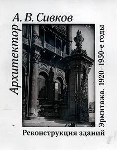 Alexander Sivkov, architect. Restoration and reconstruction of the Hermitage buildings. 1920s - 1950s