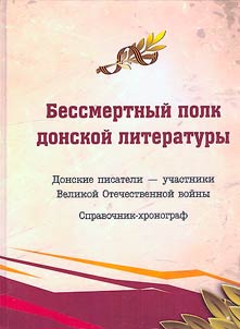 Bessmertnyĭ polk donskoĭ literatury. Donskie pisateli uchastniki Velikoĭ Otechestvennoĭ voĭny. Spravochnik-khronograf