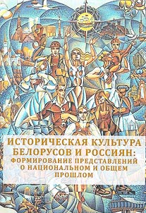 Istoricheskai︠a︡ kulʹtura belorusov i rossii︠a︡n. Formirovanie predstavleniĭ o nat︠s︡ionalʹnom i obshchem proshlom