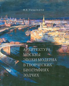 Arkhitektura Moskvy epokhi moderna v tvorcheskikh biografii︠a︡kh zodchikh