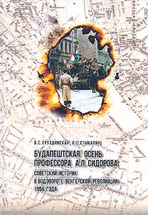 Budapeshtskai︠a︡ osenʹ professora A. L. Sidorova: sovetskiĭ istorik v vodovorote vengerskoĭ revoli︠u︡t︠s︡ii 1956 goda