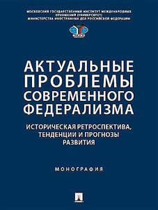 Aktualʹnye problemy sovremennogo federalizma: istoricheskai︠a︡ retrospektiva, tendent︠s︡ii i prognozy razvitii︠a︡