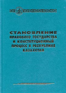 Stanovlenie pravovogo gosudarstva i konstitut︠s︡ionnyĭ prot︠s︡ess v Respublike Kazakhstan