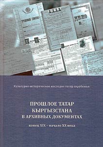 Proshloe tatar Kyrgyzstana v arkhivnykh dokumentakh (konet︠s︡ XIX - nachalo XX veka)