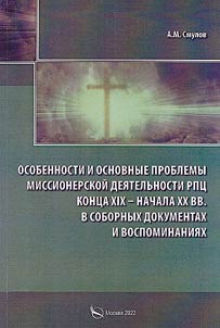 Osobennosti i osnovnye problemy missionerskoĭ dei︠a︡telʹnosti RPT︠S︡ kont︠s︡a XIX - nachala XX vv. v sobornykh dokumentakh i vospominanii︠a︡kh