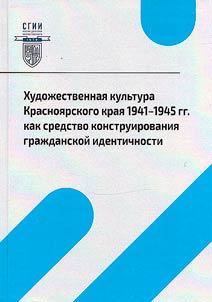 KHudozhestvennaia kul'tura Krasnoiarskogo kraia 1941-1945 gg. kak sredstvo konstruirovaniia grazhdanskoi identichnosti