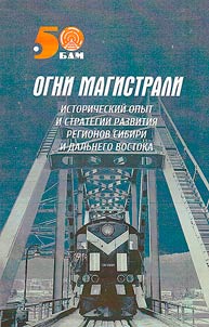 "Ogni Magistrali": istoricheskiĭ opyt i strategii razvitii︠a︡ regionov Sibiri i Dalʹnego Vostoka (k 50-letii︠u︡ nachala stroitelʹstva Baĭkalo-Amurskoĭ z︠h︡eleznodoroz︠h︡noĭ magistrali)