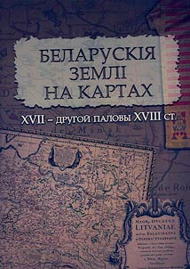 Belaruskii︠a︡ zemli na kartakh XVII - drugoĭ palovy XVIII st.