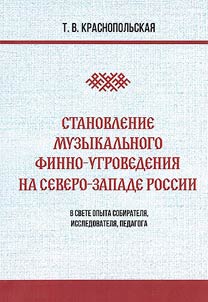 Stanovlenie muzykalʹnogo finno-ugrovedenii︠a︡ na Severo-Zapade Rossii v svete opyta sobirateli︠a︡, issledovateli︠a︡, pedagoga
