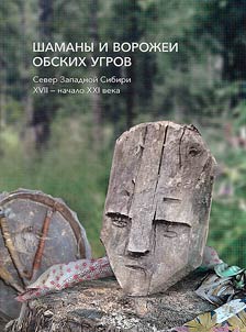 Шаманы и ворожеи обских угров (север Западной Сибири, XVII – начало XXI века)