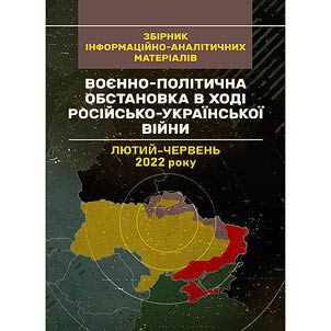 Воєнно-політична обстановка в ході російсько-української війни (лютий - червень 2022 року): збірник інформаційно-аналітичних матеріалів