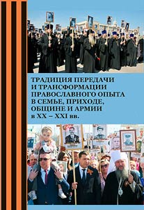 Tradit︠s︡ii︠a︡ peredachi i transformat︠s︡ii pravoslavnogo opyta v semʹe, prikhode, obshchine i armii (XX - XXI vv.)