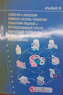 Strategii︠a︡ i kont︠s︡ept︠s︡ii︠a︡ razvitii︠a︡ sistemy upravlenii︠a︡ subʺektami pishchevoĭ i pererabatyvai︠u︡shcheĭ otrasli Kyrgyzskoĭ Respubliki v novykh uslovii︠a︡kh ekonomicheskogo preobrazovanii︠a︡
