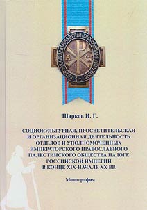 Sot︠s︡iokulʹturnai︠a︡, prosvetitelʹskai︠a︡ i organizat︠s︡ionnai︠a︡ dei︠a︡telʹnostʹ otdelov i upolnomochennykh Imperatorskogo pravoslavnogo palestinskogo obshchestva na I︠u︡ge Rossiĭskoĭ imperii v kont︠s︡e XIX - nachale XX vv.