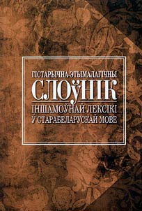 Гiстарычна-этымалагічны слоўнiк iншамоўнай лексiкi ў старабеларускай мове