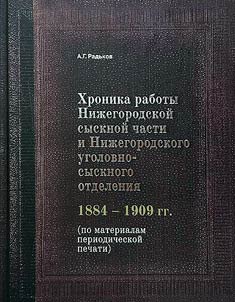 Khronika raboty Niz︠h︡egorodskoĭ sysknoĭ chasti i Niz︠h︡egorodskogo ugolovno-sysknogo otdelenii︠a︡ 1884-1909 godov