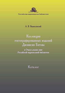Kollekt︠s︡ii︠a︡ gektografirovannykh izdaniĭ Dionisii︠a︡ Batova v Otdele redkikh knig Rossiĭskoĭ nat︠s︡ionalʹnoĭ biblioteki
