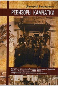Revizory Kamchatki. Kontrolʹno-revizionnyĭ apparat Ministerstva finansov Rossii v Kamchatskom krae v 1934–2004 gg.: istoricheskiĭ opyt organizat︠s︡ii i dei︠a︡telʹnosti