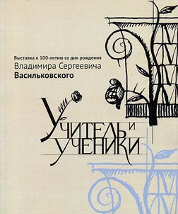 Uchitelʹ i ucheniki. Vystavka k 100-letii︠u︡ so dni︠a︡ roz︠h︡denii︠a︡ V.S. Vasilʹkovskogo