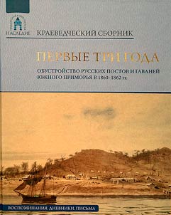 Pervye tri goda. Obustroĭstvo russkikh postov i gavaneĭ i︠u︡z︠h︡nogo Primorʹi︠a︡ v 1860-1862 gg.