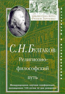 S.N. Bulgakov: religiozno-filosofskiĭ putʹ. Mez︠h︡dunarodnai︠a︡ nauchnai︠a︡ konferent︠s︡ii︠a︡, posvi︠a︡shchennai︠a︡ 130-letii︠u︡ so dni︠a︡ roz︠h︡denii︠a︡