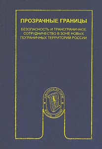 Prozrachnye granit︠s︡y: bezopasnostʹ i transgranichnoe sotrudnichestvo v zone novykh pogranichnykh territoriĭ Rossii