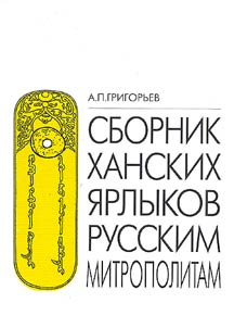 Sbornik khanskikh i︠a︡rlykov russkim mitropolitam: istochnikovedcheskiĭ analiz zolotoordynskikh dokumentov