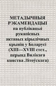 Метадычныя рэкамендацыi па публiкацыi рукапiсных актавых кiрылiчных крынiц у Беларусi (XIII - XVIII стст., перыяд Вялiкага княства Лiтоўскага)