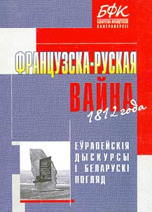 Frant︠s︡uzska-ruskai︠a︡ vaĭna 1812 goda: eŭrapeĭskii︠a︡ dyskursy i belaruski pogli︠a︡d