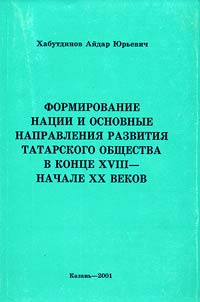 Formirovanie nat︠s︡ii i osnovnye napravlenii︠a︡ razvitii︠a︡ tatarskogo obshchestva v kont︠s︡e 18 - nachale 20 vv.