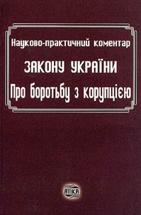 Naukovo-praktichniĭ komentar zakonu Ukraini "Pro borotʹbu z korupt︠s︡iei︠u︡"