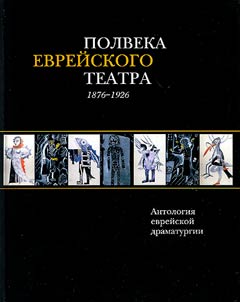 Half a Century of Jewish Theatre. 1876-1926. Anthology of the Jewish Drama