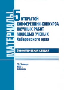 Materialy pi︠a︡toĭ otkrytoĭ konferent︠s︡ii-konkursa nauchnykh rabot molodykh uchenykh Khabarovskogo krai︠a︡ (ėkonomicheskai︠a︡ sekt︠s︡ii︠a︡). 23-24 i︠a︡nvari︠a︡ 2003 g., Khabarovsk
