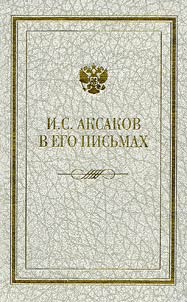 Ivan Sergeevich Aksakov v ego pisʹmakh: epistoli︠a︡rnyĭ dnevnik 1838-1886 gg. s predisloviem, kommentarii︠a︡mi i vospominanii︠a︡mi A.F. Aksakovoĭ