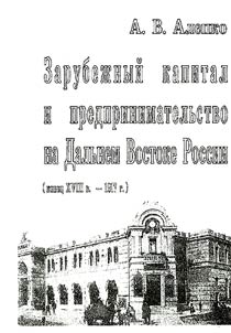 Zarubez︠h︡nyĭ kapital i predprinimatelʹstvo na Dalʹnem Vostoke Rossii (konet︠s︡ XVIII veka - 1917 g.)