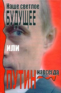 Nashe svetloe budushchee, ili Putin navsegda