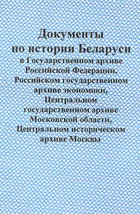 Dokumenty po istorii Belarusi v Gosudarstvennom arkhive Rossiĭskoĭ Federat︠s︡ii, Rossiĭskom gosudarstvennom arkhive ekonomiki, T︠S︡entralʹnom gosudarstvennom arkhive Moskovskoĭ oblasti, T︠S︡entralʹnom istoricheskom arkhive Moskvy