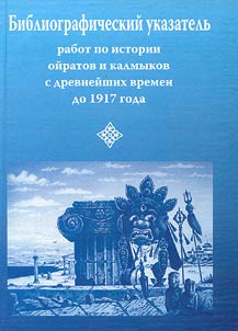 Bibliograficheskiĭ ukazatelʹ rabot po istorii oĭratov i kalmykov s drevneĭshikh vremen do 1917 g.