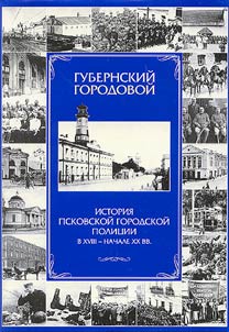 Gubernskiĭ gorodovoĭ. Istorii︠a︡ Pskovskoĭ gorodskoĭ polit︠s︡ii v XVIII-nachale XXvv.