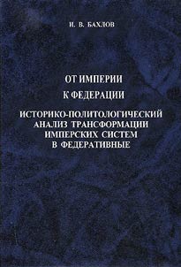 Ot imperii k federat︠s︡ii: Istoriko-politologicheskiĭ analiz transformat︠s︡ii imperskikh sistem v federativnye