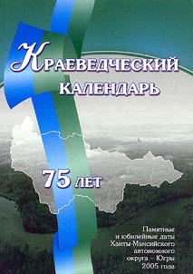 Краеведческий календарь. Юбилейные и памятные даты Ханты-Мансийского автономного округа - Югры 2005 года