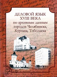 Delovoĭ i︠a︡zyk XVIII veka po arkhivnym dannym gorodov Cheli︠a︡binska, Kurgana, Tobolʹska