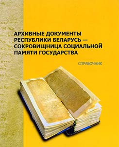 Arkhivnye dokumenty Respubliki Belarusʹ - sokrovishchnit︠s︡a sot︠s︡ialʹnoĭ pami︠a︡ti gosudarstva