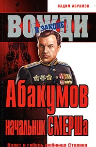 Абакумов - Начальник СМЕРШа. Взлет и гибель любимца Сталина