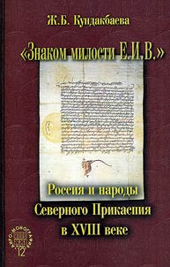 "Znakom milosti E.I.V. ..." Rossii︠a︡ i narody Severnogo Prikaspii︠a︡ v XVIII veke
